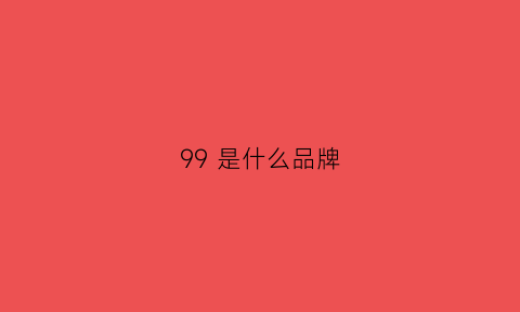 99是什么品牌(99是什么品牌)